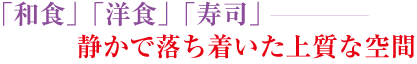 「和食」「洋食」「寿司」　静かで落ち着いた上質な空間